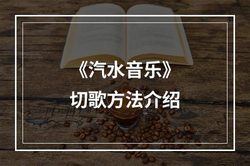 《汽水音乐》切歌方法介绍