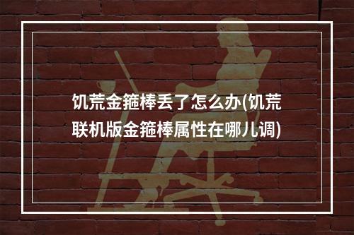 饥荒金箍棒丢了怎么办(饥荒联机版金箍棒属性在哪儿调)