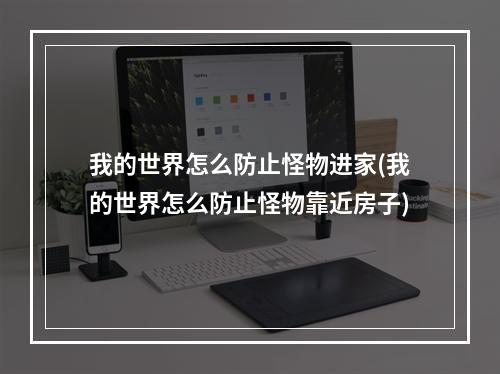 我的世界怎么防止怪物进家(我的世界怎么防止怪物靠近房子)