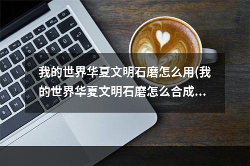 我的世界华夏文明石磨怎么用(我的世界华夏文明石磨怎么合成)