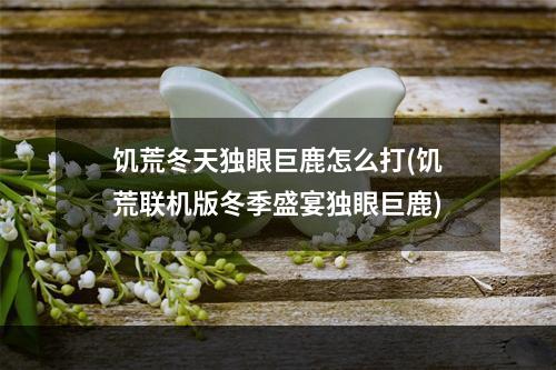 饥荒冬天独眼巨鹿怎么打(饥荒联机版冬季盛宴独眼巨鹿)