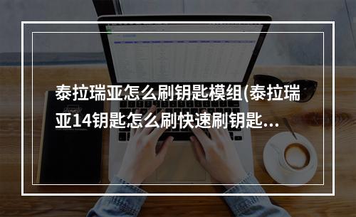 泰拉瑞亚怎么刷钥匙模组(泰拉瑞亚14钥匙怎么刷快速刷钥匙方法)