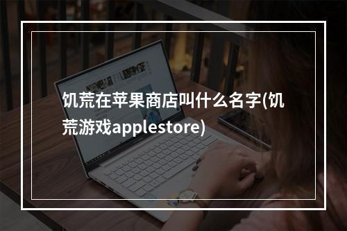 饥荒在苹果商店叫什么名字(饥荒游戏applestore)