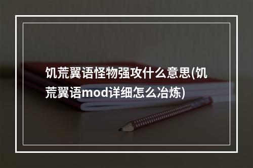 饥荒翼语怪物强攻什么意思(饥荒翼语mod详细怎么冶炼)