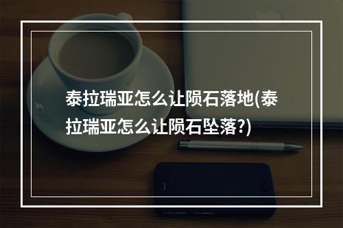 泰拉瑞亚怎么让陨石落地(泰拉瑞亚怎么让陨石坠落?)