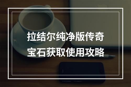 拉结尔纯净版传奇宝石获取使用攻略