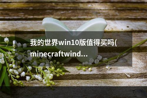 我的世界win10版值得买吗(minecraftwindows10版多少钱)