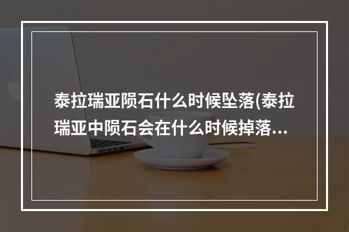 泰拉瑞亚陨石什么时候坠落(泰拉瑞亚中陨石会在什么时候掉落)