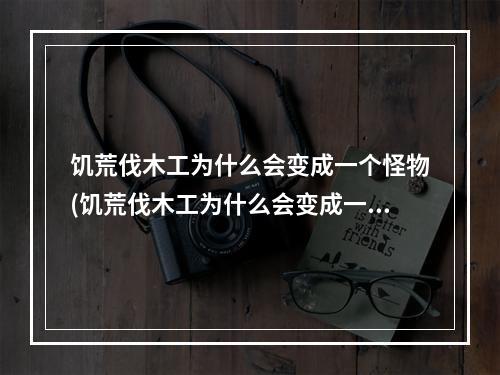 饥荒伐木工为什么会变成一个怪物(饥荒伐木工为什么会变成一个怪物呢)