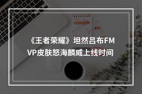 《王者荣耀》坦然吕布FMVP皮肤怒海麟威上线时间