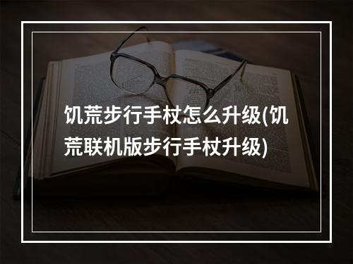 饥荒步行手杖怎么升级(饥荒联机版步行手杖升级)