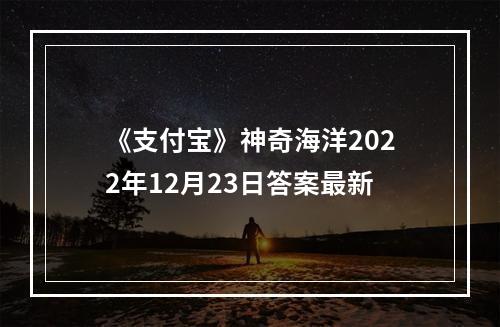 《支付宝》神奇海洋2022年12月23日答案最新