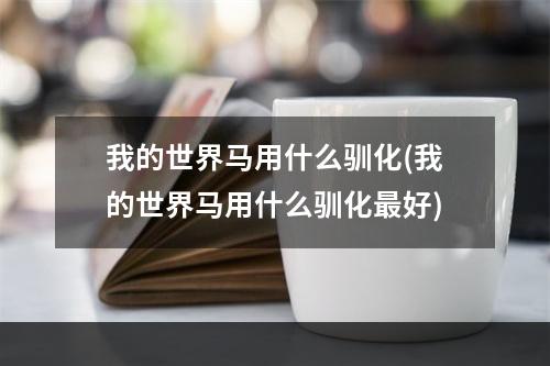 我的世界马用什么驯化(我的世界马用什么驯化最好)