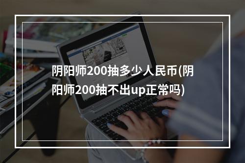 阴阳师200抽多少人民币(阴阳师200抽不出up正常吗)