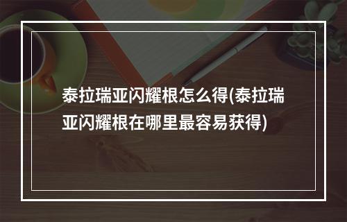 泰拉瑞亚闪耀根怎么得(泰拉瑞亚闪耀根在哪里最容易获得)