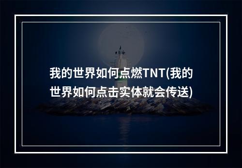 我的世界如何点燃TNT(我的世界如何点击实体就会传送)