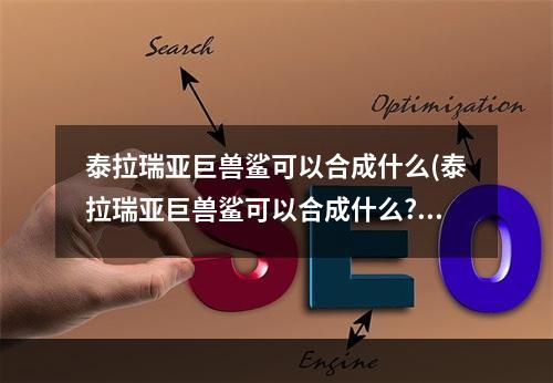 泰拉瑞亚巨兽鲨可以合成什么(泰拉瑞亚巨兽鲨可以合成什么?)