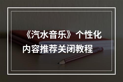 《汽水音乐》个性化内容推荐关闭教程