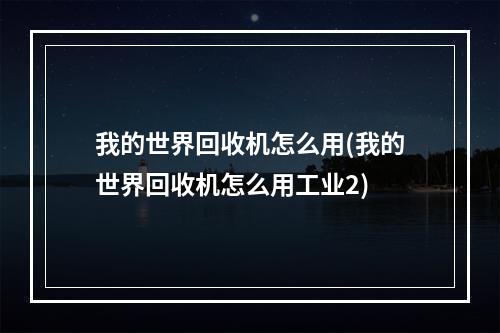 我的世界回收机怎么用(我的世界回收机怎么用工业2)