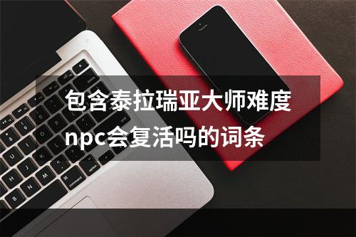 包含泰拉瑞亚大师难度npc会复活吗的词条