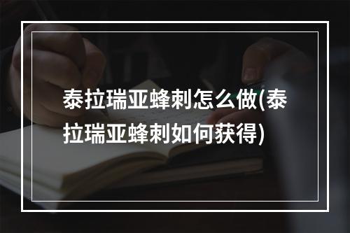 泰拉瑞亚蜂刺怎么做(泰拉瑞亚蜂刺如何获得)