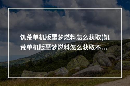 饥荒单机版噩梦燃料怎么获取(饥荒单机版噩梦燃料怎么获取不了)