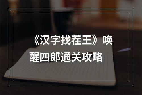 《汉字找茬王》唤醒四郎通关攻略