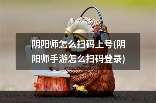 阴阳师怎么扫码上号(阴阳师手游怎么扫码登录)