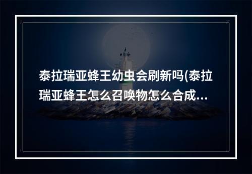 泰拉瑞亚蜂王幼虫会刷新吗(泰拉瑞亚蜂王怎么召唤物怎么合成)