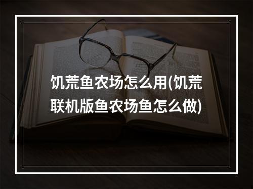 饥荒鱼农场怎么用(饥荒联机版鱼农场鱼怎么做)