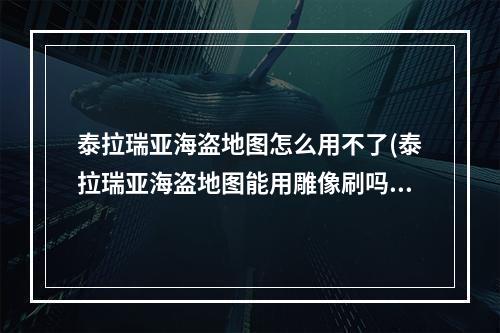 泰拉瑞亚海盗地图怎么用不了(泰拉瑞亚海盗地图能用雕像刷吗)