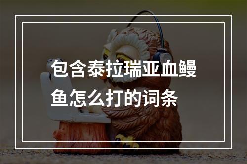 包含泰拉瑞亚血鳗鱼怎么打的词条