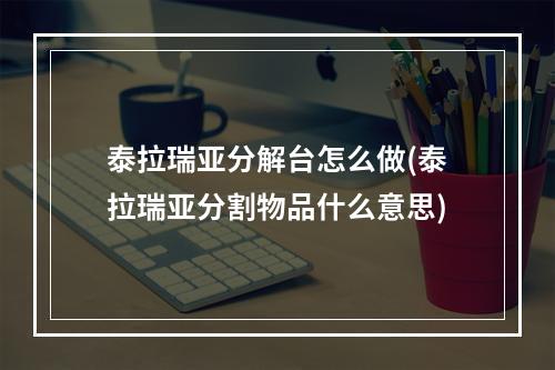 泰拉瑞亚分解台怎么做(泰拉瑞亚分割物品什么意思)