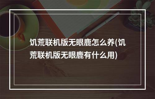 饥荒联机版无眼鹿怎么养(饥荒联机版无眼鹿有什么用)