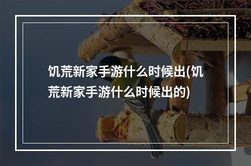 饥荒新家手游什么时候出(饥荒新家手游什么时候出的)