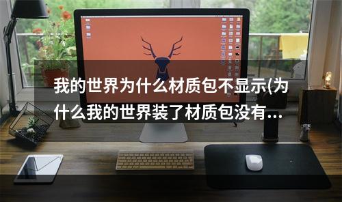 我的世界为什么材质包不显示(为什么我的世界装了材质包没有显示)