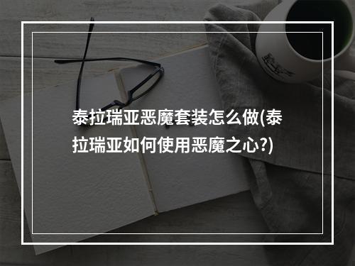 泰拉瑞亚恶魔套装怎么做(泰拉瑞亚如何使用恶魔之心?)