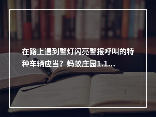 在路上遇到警灯闪亮警报呼叫的特种车辆应当？蚂蚁庄园1.10日答案