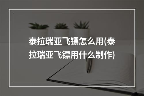 泰拉瑞亚飞镖怎么用(泰拉瑞亚飞镖用什么制作)