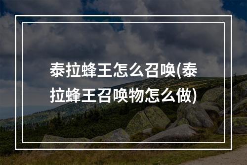 泰拉蜂王怎么召唤(泰拉蜂王召唤物怎么做)