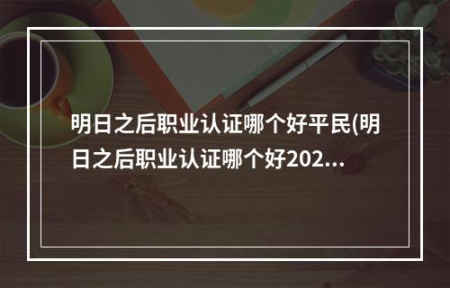 明日之后职业认证哪个好平民(明日之后职业认证哪个好2020)