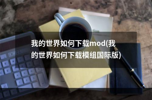 我的世界如何下载mod(我的世界如何下载模组国际版)