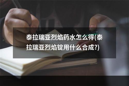 泰拉瑞亚烈焰药水怎么得(泰拉瑞亚烈焰锭用什么合成?)