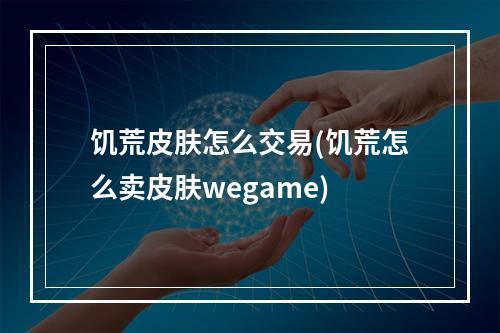 饥荒皮肤怎么交易(饥荒怎么卖皮肤wegame)