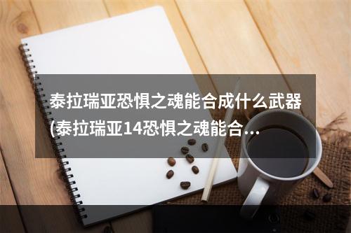 泰拉瑞亚恐惧之魂能合成什么武器(泰拉瑞亚14恐惧之魂能合成什么)