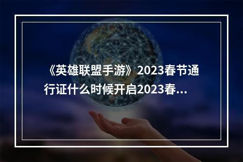 《英雄联盟手游》2023春节通行证什么时候开启2023春节通行证开启时间