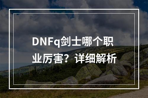 DNFq剑士哪个职业厉害？详细解析