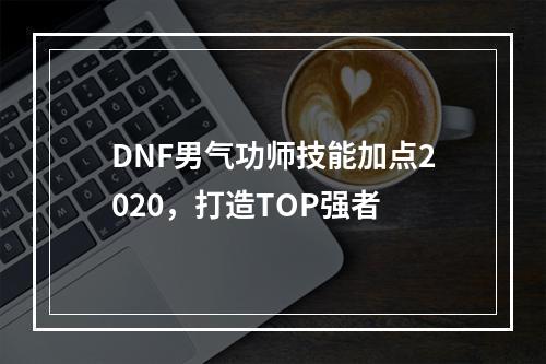 DNF男气功师技能加点2020，打造TOP强者