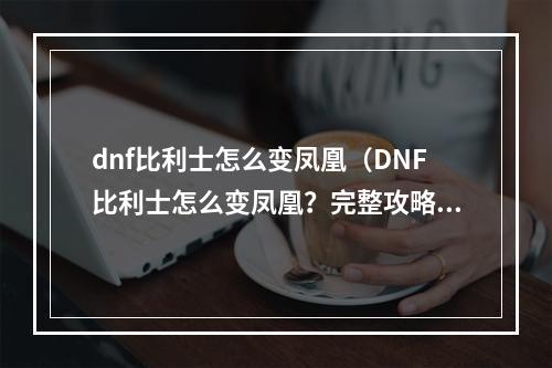 dnf比利士怎么变凤凰（DNF比利士怎么变凤凰？完整攻略来了！）