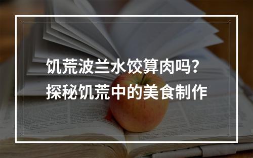 饥荒波兰水饺算肉吗？探秘饥荒中的美食制作